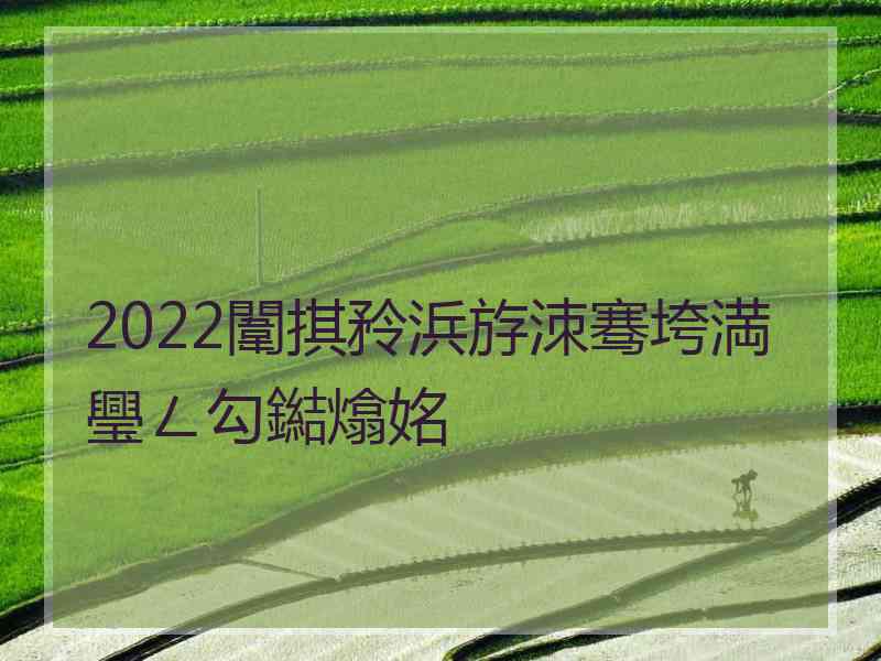 2022闈掑矝浜斿洓骞垮満璺ㄥ勾鐑熻姳