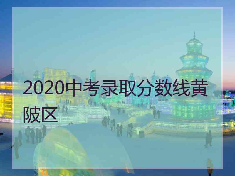 2020中考录取分数线黄陂区