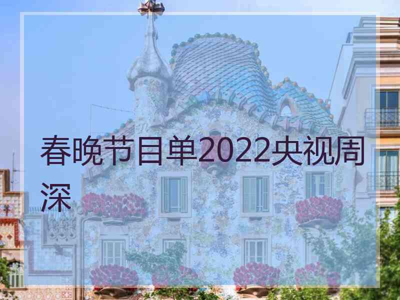 春晚节目单2022央视周深