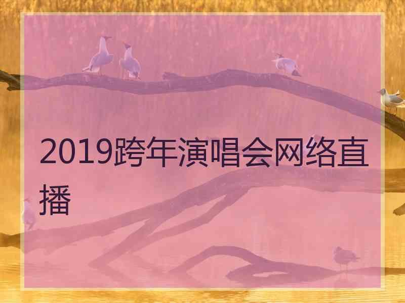 2019跨年演唱会网络直播