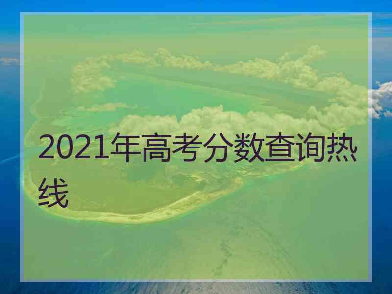 2021年高考分数查询热线