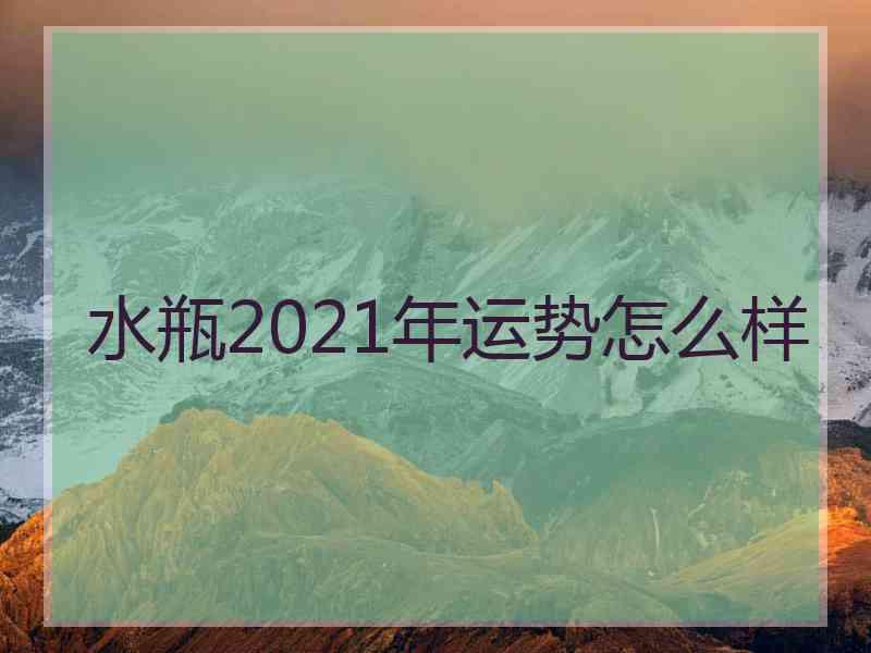 水瓶2021年运势怎么样