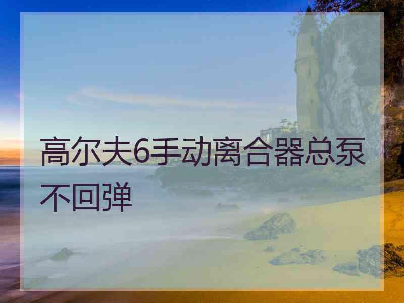 高尔夫6手动离合器总泵不回弹