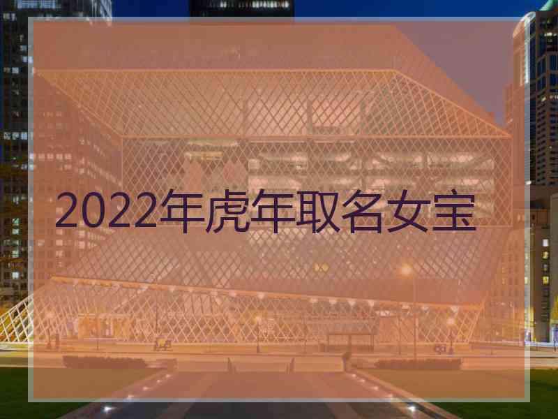 2022年虎年取名女宝