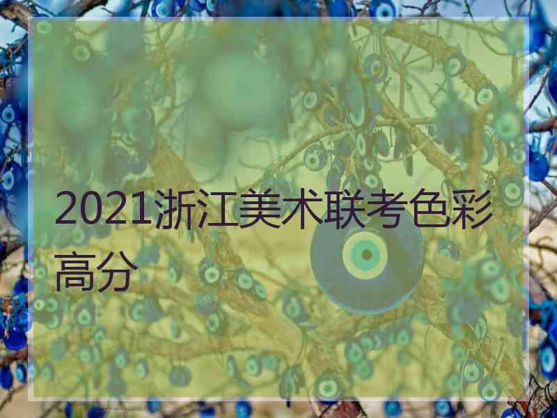 2021浙江美术联考色彩高分