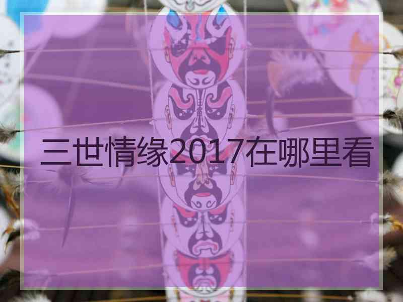 三世情缘2017在哪里看