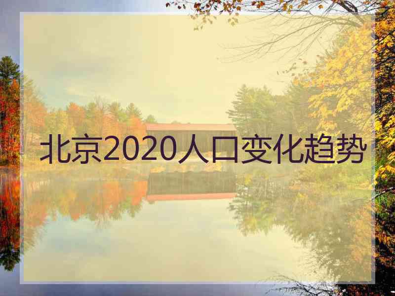 北京2020人口变化趋势