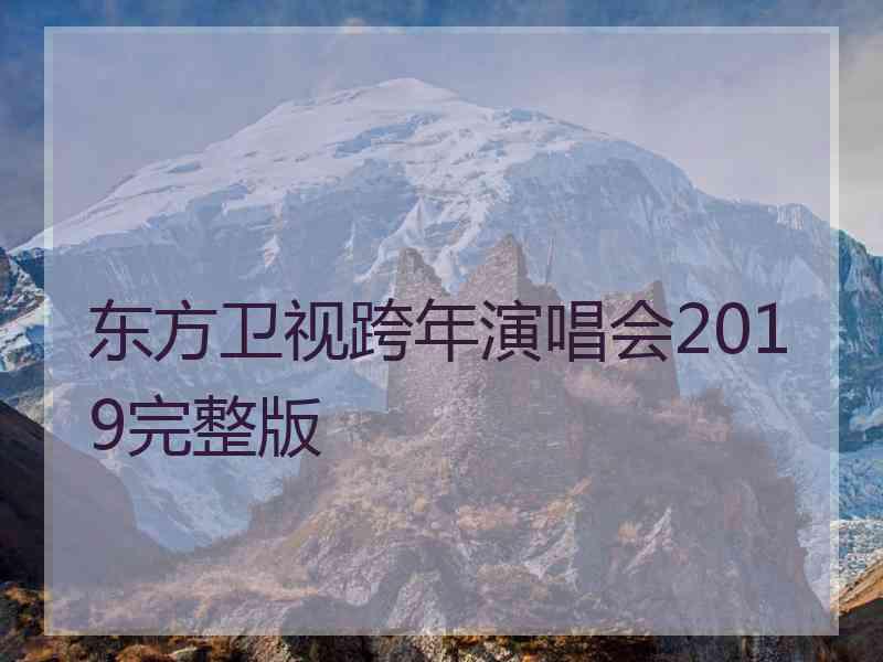 东方卫视跨年演唱会2019完整版