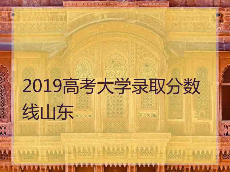 2019高考大学录取分数线山东