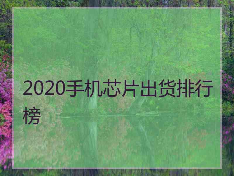 2020手机芯片出货排行榜