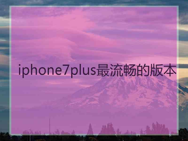 iphone7plus最流畅的版本