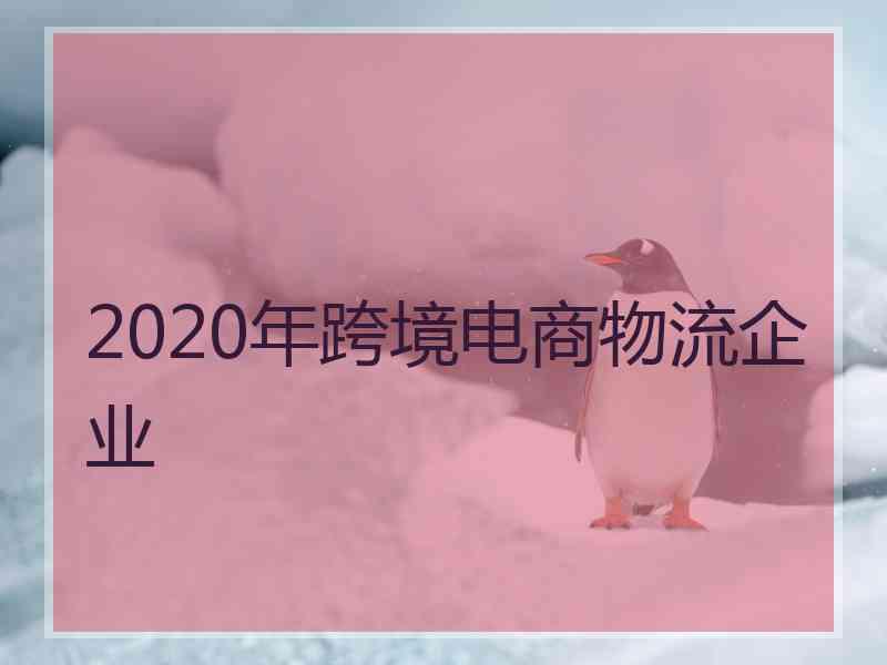 2020年跨境电商物流企业