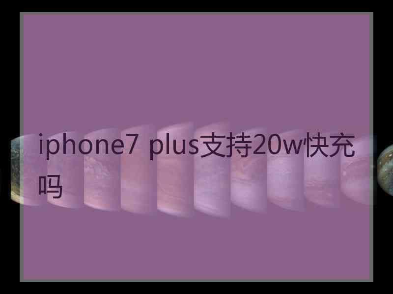 iphone7 plus支持20w快充吗