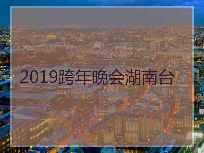 2019跨年晚会湖南台