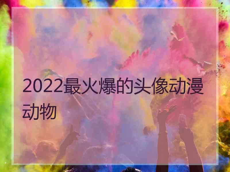 2022最火爆的头像动漫动物