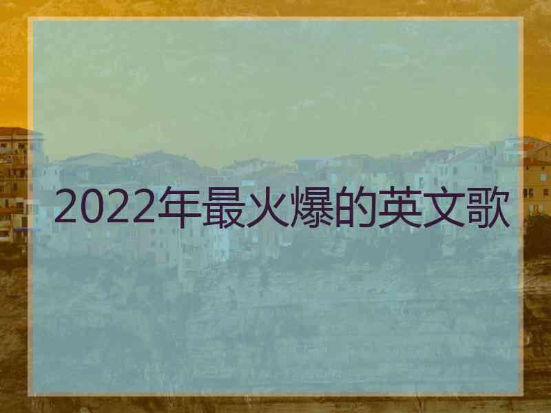 2022年最火爆的英文歌