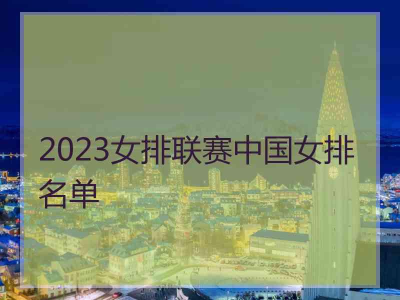 2023女排联赛中国女排名单