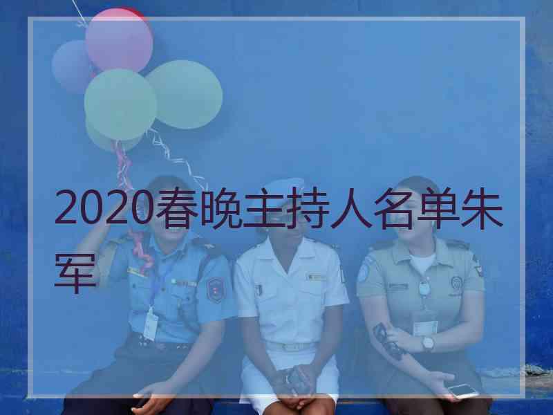 2020春晚主持人名单朱军