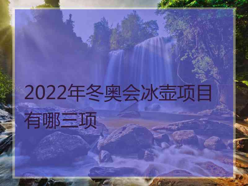 2022年冬奥会冰壶项目有哪三项