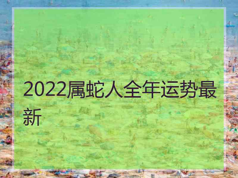 2022属蛇人全年运势最新