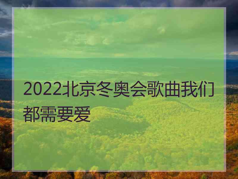 2022北京冬奥会歌曲我们都需要爱