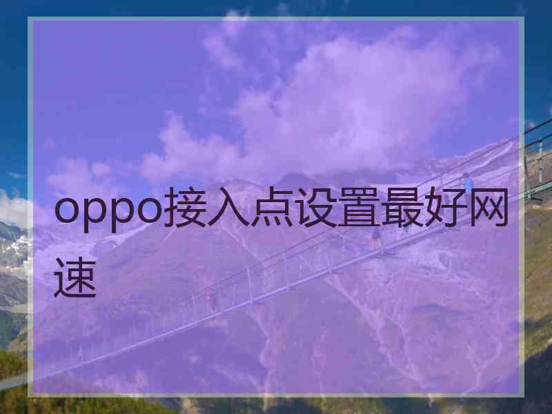 oppo接入点设置最好网速