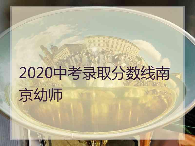 2020中考录取分数线南京幼师