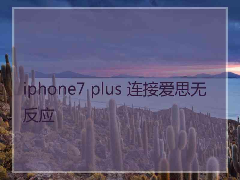 iphone7 plus 连接爱思无反应