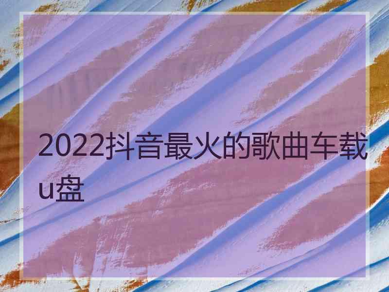 2022抖音最火的歌曲车载u盘