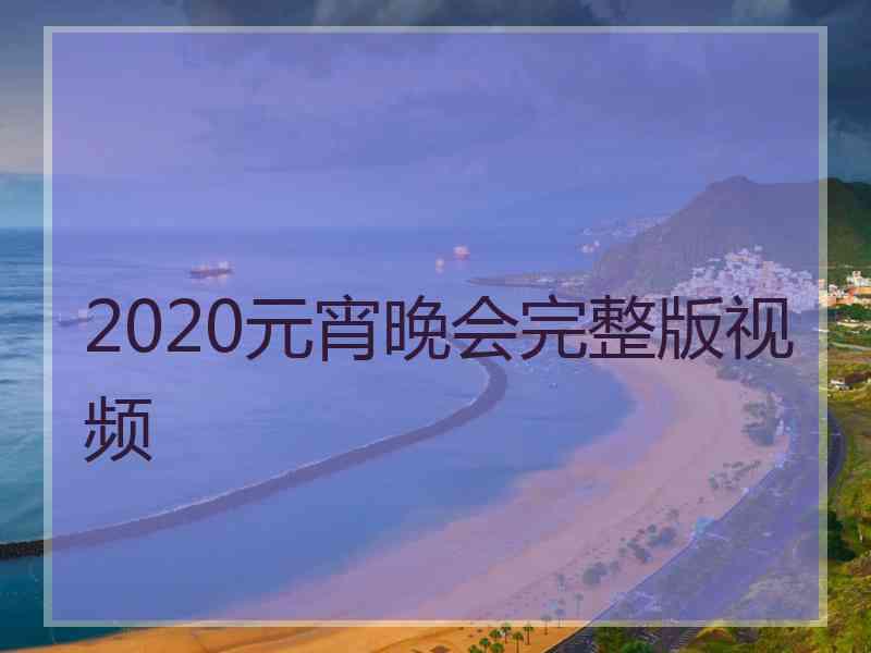 2020元宵晚会完整版视频