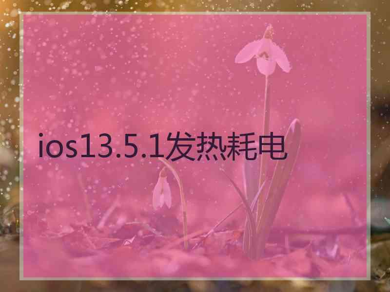 ios13.5.1发热耗电