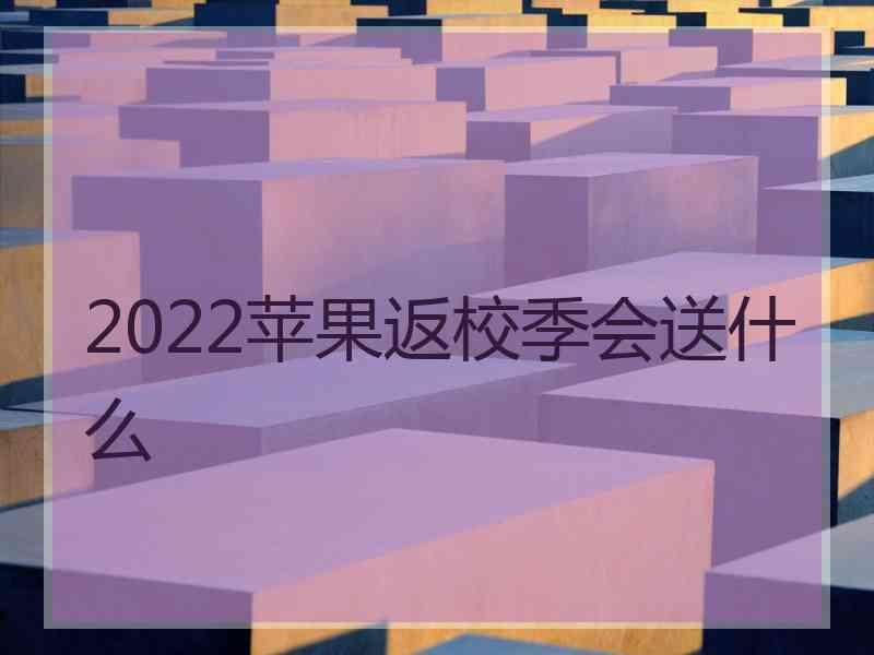 2022苹果返校季会送什么