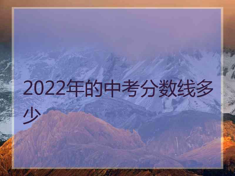 2022年的中考分数线多少