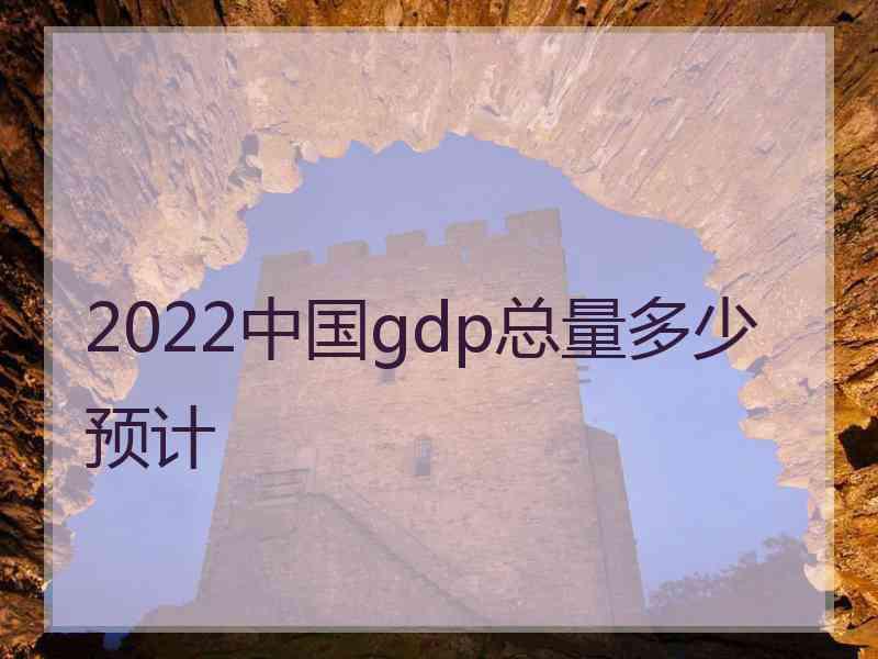 2022中国gdp总量多少预计