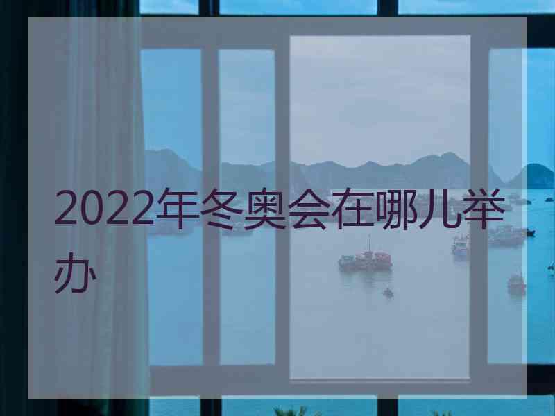 2022年冬奥会在哪儿举办