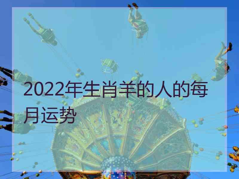 2022年生肖羊的人的每月运势