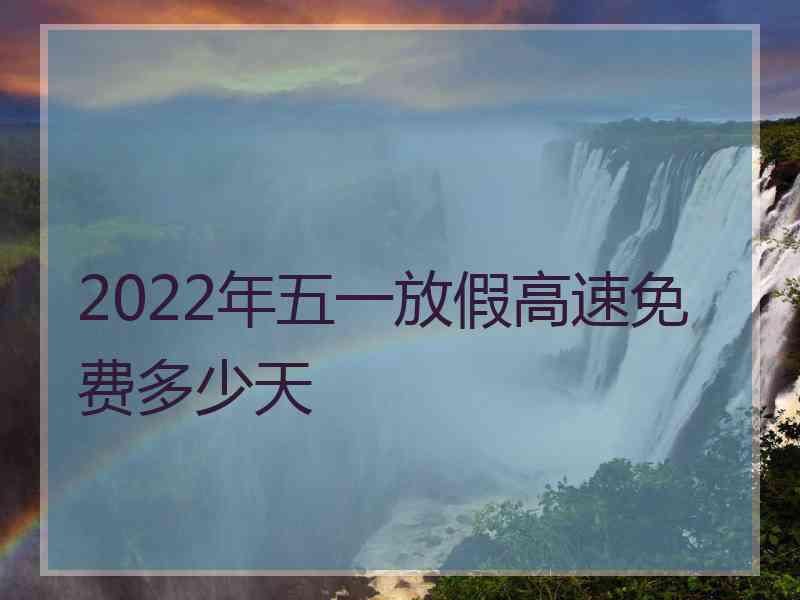 2022年五一放假高速免费多少天