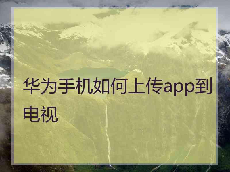 华为手机如何上传app到电视