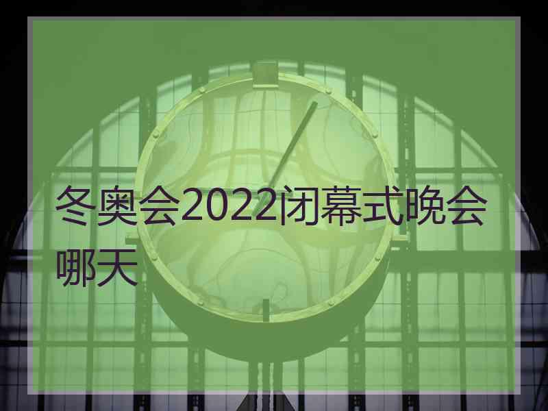 冬奥会2022闭幕式晚会哪天