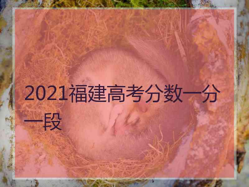 2021福建高考分数一分一段