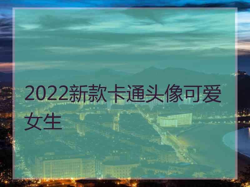 2022新款卡通头像可爱女生