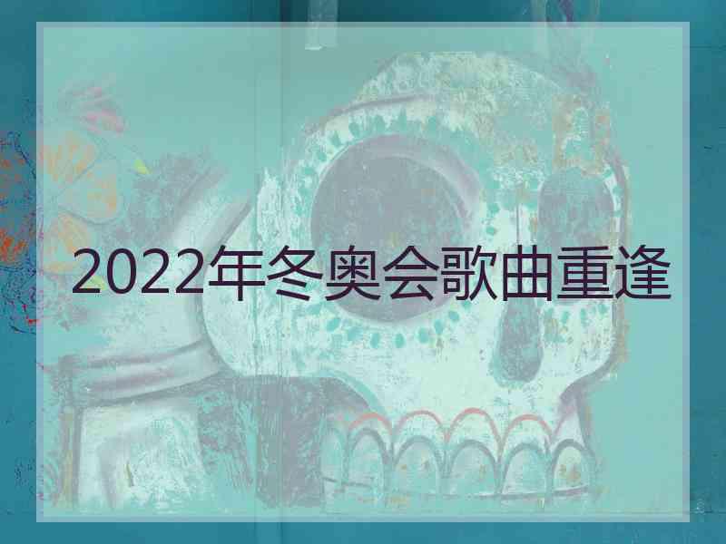 2022年冬奥会歌曲重逢