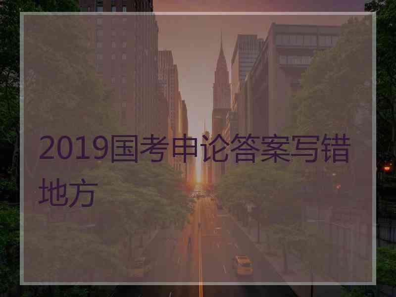 2019国考申论答案写错地方