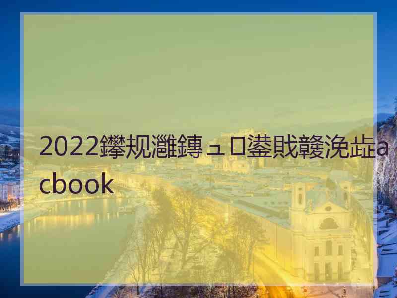 2022鑻规灉鏄ュ鍙戝竷浼歮acbook