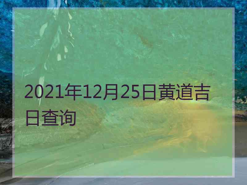 2021年12月25日黄道吉日查询