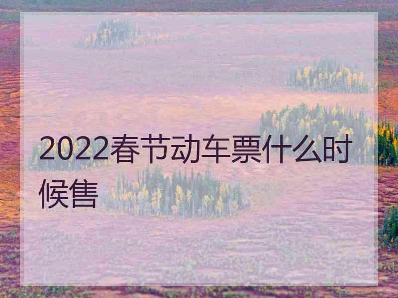 2022春节动车票什么时候售