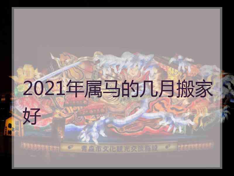 2021年属马的几月搬家好