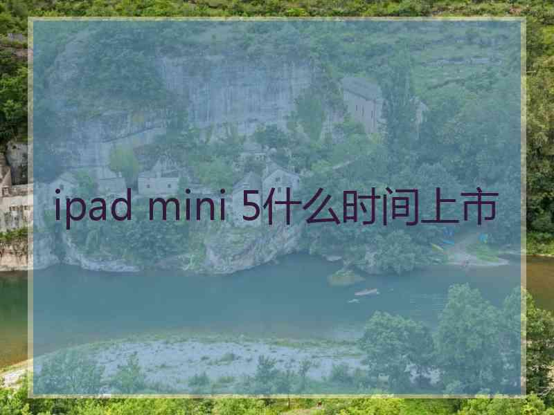 ipad mini 5什么时间上市