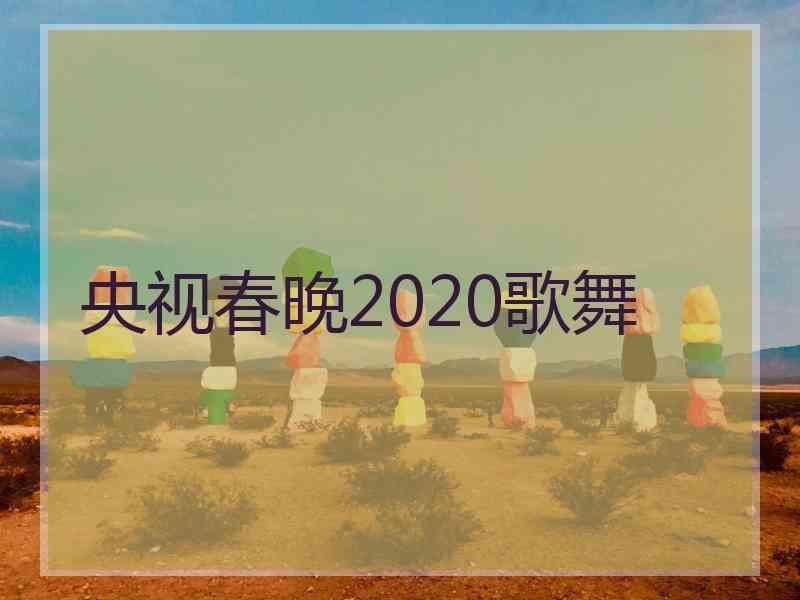 央视春晚2020歌舞