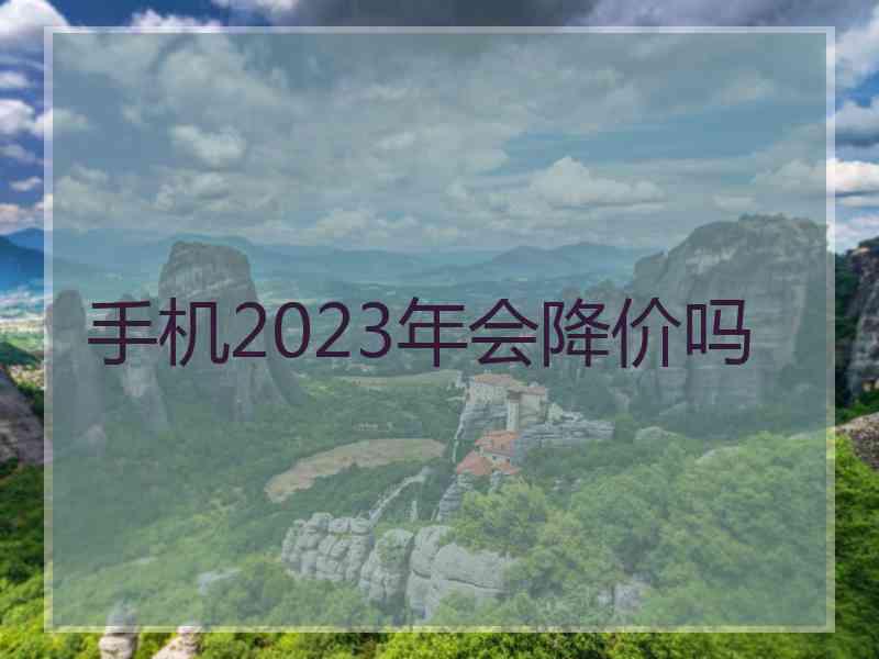 手机2023年会降价吗